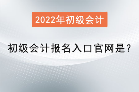 2022年初級會計報名入口官網(wǎng)是？