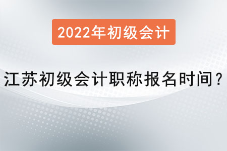 江蘇初級(jí)會(huì)計(jì)職稱報(bào)名時(shí)間2022年是？