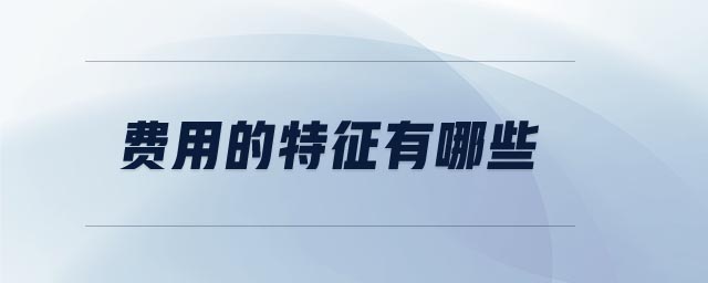 費(fèi)用的特征有哪些