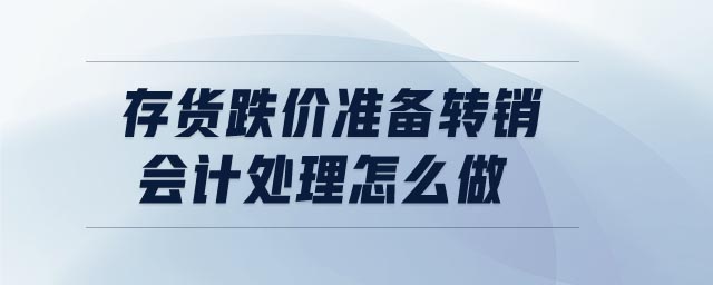 存貨跌價準備轉(zhuǎn)銷會計處理怎么做