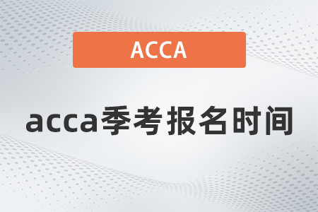 2021年acca季考報名時間是哪天