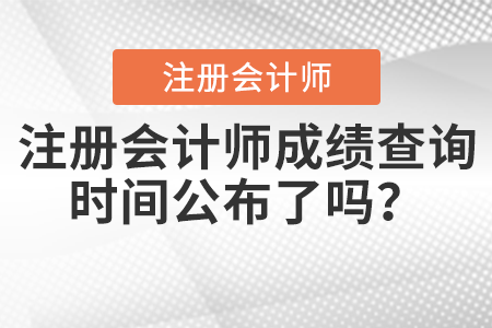 注冊(cè)會(huì)計(jì)師成績(jī)查詢時(shí)間公布了嗎？
