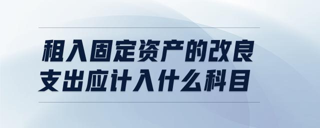 租入固定資產的改良支出應計入什么科目