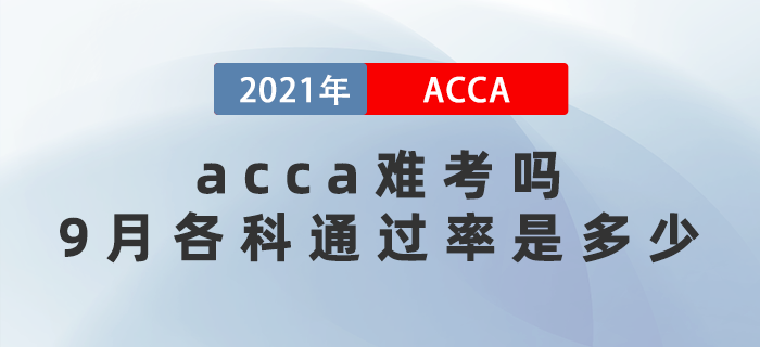 2021年acca難考嗎？9月考試各科通過率是多少？