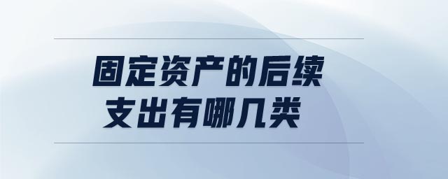 固定資產(chǎn)的后續(xù)支出有哪幾類
