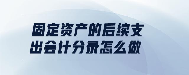 固定資產(chǎn)的后續(xù)支出會(huì)計(jì)分錄怎么做
