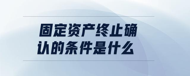 固定資產(chǎn)終止確認(rèn)的條件是什么