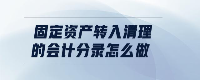 固定資產(chǎn)轉(zhuǎn)入清理的會計分錄怎么做