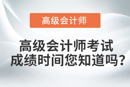 高級會計(jì)師考試成績時間您知道嗎？