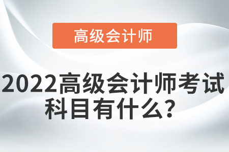 2022高級(jí)會(huì)計(jì)師考試科目有什么？
