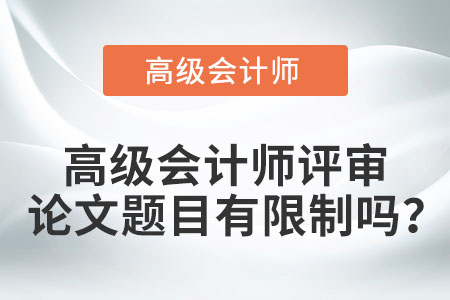 高級(jí)會(huì)計(jì)師評(píng)審論文題目有限制嗎？