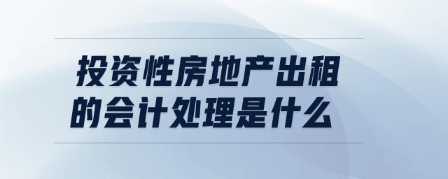 投資性房地產(chǎn)出租的會計處理是什么