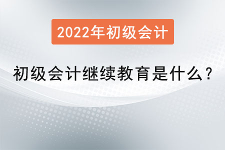 初級(jí)會(huì)計(jì)繼續(xù)教育是什么？