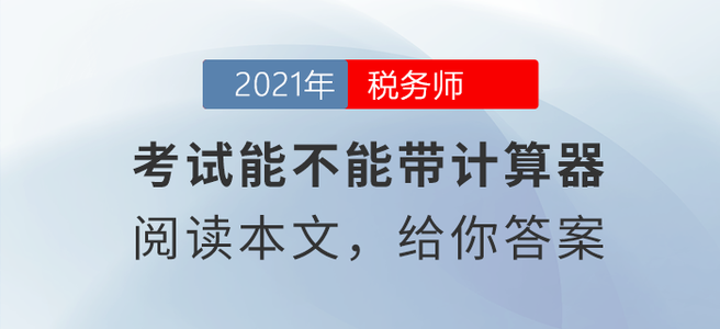 稅務(wù)師考試能不能帶計(jì)算器？閱讀本文給你答案！