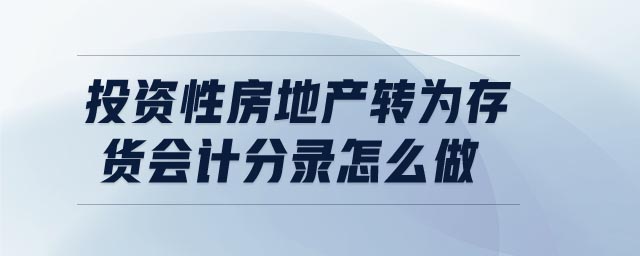 投資性房地產(chǎn)轉(zhuǎn)為存貨會(huì)計(jì)分錄怎么做