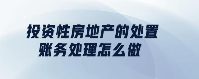 投資性房地產(chǎn)的處置賬務(wù)處理怎么做