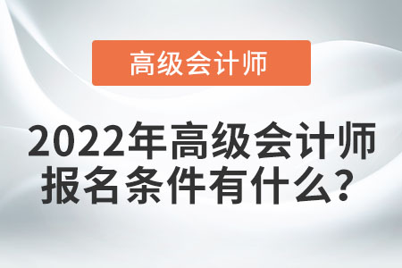 2022年高級會計(jì)師考試報(bào)名條件都有哪些？