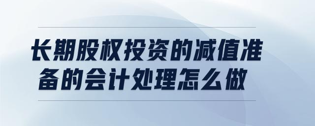 長期股權(quán)投資的減值準備的會計處理怎么做
