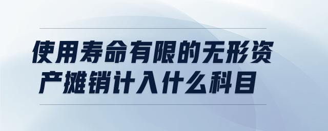 使用壽命有限的無形資產(chǎn)攤銷計(jì)入什么科目