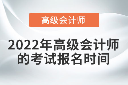 2022年高級(jí)會(huì)計(jì)師什么時(shí)候報(bào)名？
