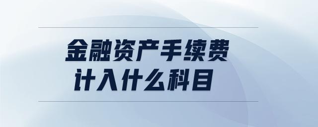 金融資產(chǎn)手續(xù)費(fèi)計(jì)入什么科目