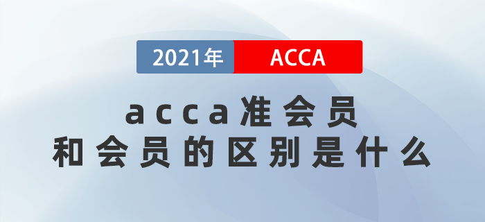 2021年acca準會員和會員的區(qū)別是什么？