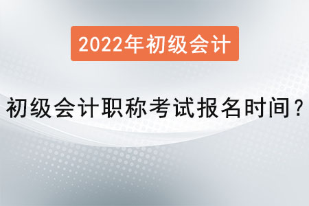 2022年初級(jí)會(huì)計(jì)職稱考試報(bào)名時(shí)間？
