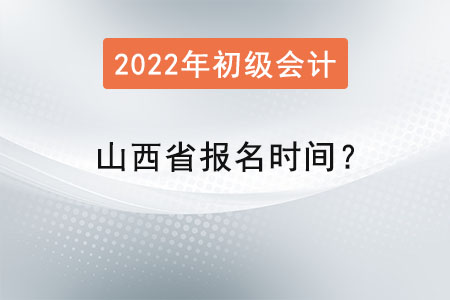 山西省2022初級(jí)會(huì)計(jì)職稱考試報(bào)名時(shí)間？