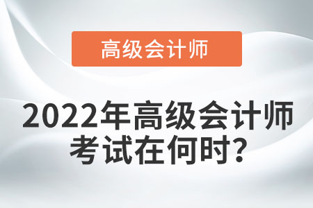 2022年高級(jí)會(huì)計(jì)師考試時(shí)間是哪天？