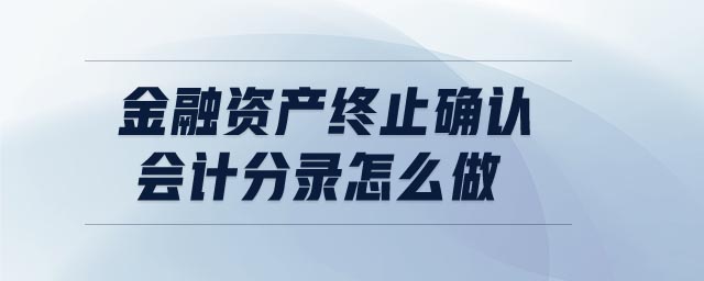 金融資產(chǎn)終止確認會計分錄怎么做