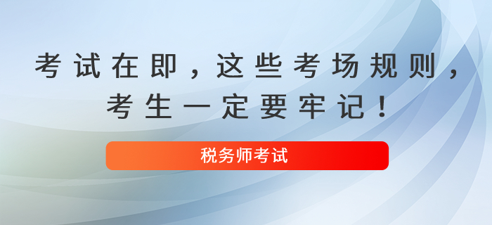 2021年稅務(wù)師考試在即，這些考場(chǎng)規(guī)則，考生一定要牢記！