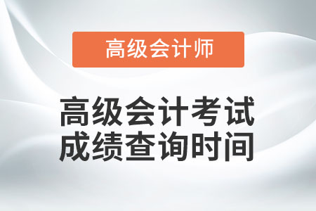 高級(jí)會(huì)計(jì)考試成績(jī)查詢(xún)時(shí)間