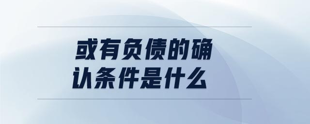 或有負(fù)債的確認(rèn)條件是什么