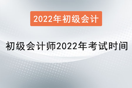 初級會計師2022年考試時間是？