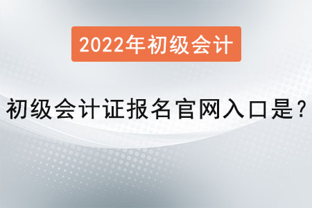2022年初級(jí)會(huì)計(jì)證報(bào)名官網(wǎng)入口是？