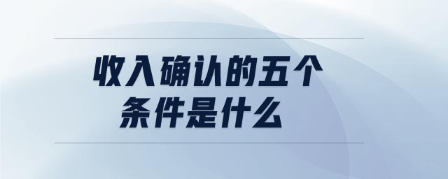 收入確認的五個條件是什么