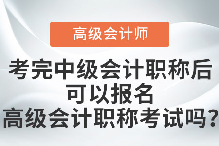 考完中級(jí)會(huì)計(jì)職稱后可以報(bào)名高級(jí)會(huì)計(jì)職稱考試嗎？