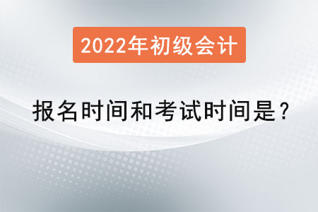 2022初級會計(jì)報(bào)名時(shí)間和考試時(shí)間是？