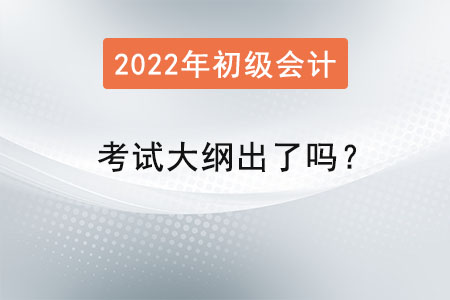 2022年初級會計(jì)師考試大綱出了嗎？