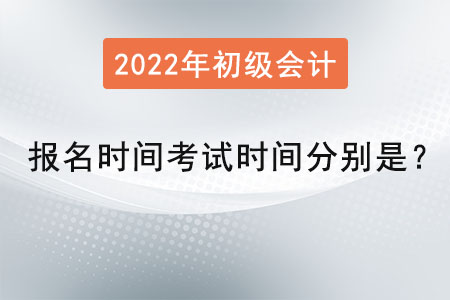 初級會計報名時間2022年考試時間分別是？