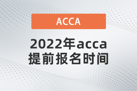 2022年acca提前報(bào)名時(shí)間是什么時(shí)候