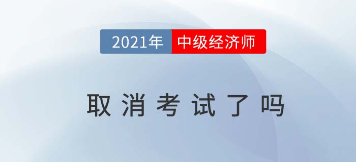 2021中級經(jīng)濟(jì)師考試取消了嗎
