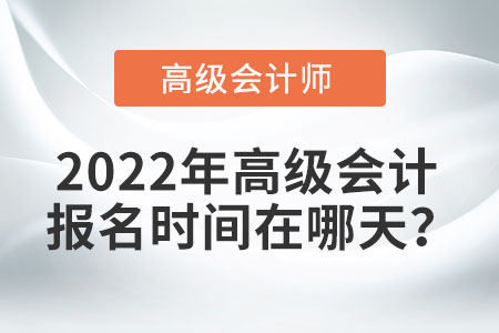高級會計(jì)報名時間在哪天？