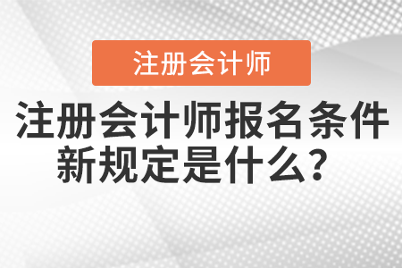 注冊會計師報名條件新規(guī)定是什么？