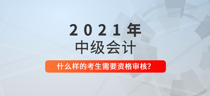 中級(jí)會(huì)計(jì)什么樣的考生需要進(jìn)行資格審核？看看你就知道了！