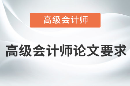 高級會(huì)計(jì)師論文要求是什么？
