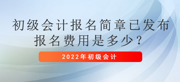 2022年初級會計報名簡章已發(fā)布，報名費(fèi)用是多少？