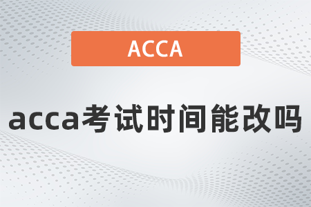2021年12月acca考試時間能改嗎