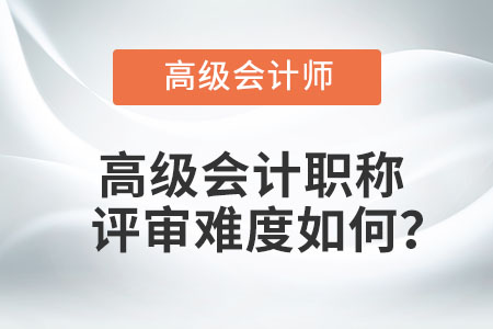 高級會計(jì)職稱評審難度如何？
