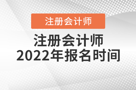 注冊會(huì)計(jì)師2022年報(bào)名時(shí)間